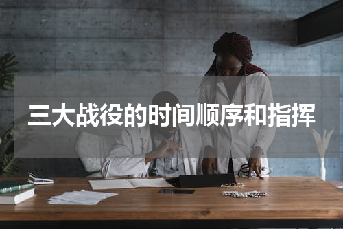 三大战役的时间顺序和指挥