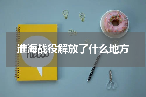 淮海战役解放了什么地方