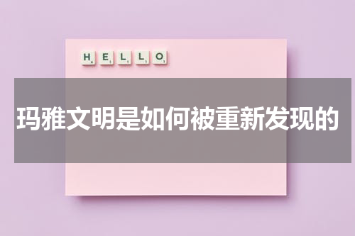 玛雅文明是如何被重新发现的
