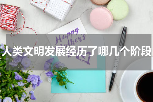 人类文明发展经历了哪几个阶段