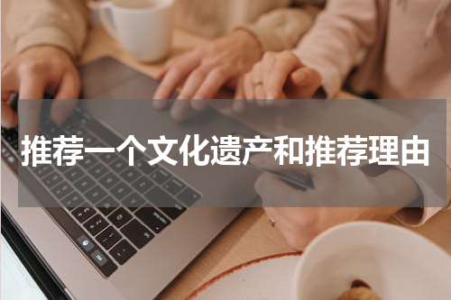 推荐一个文化遗产和推荐理由