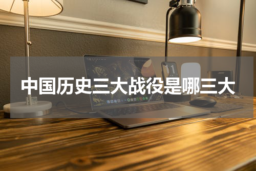 中国历史三大战役是哪三大