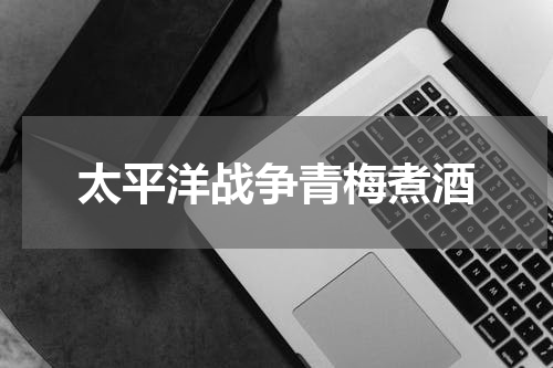 太平洋战争青梅煮酒