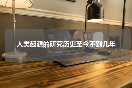 人类起源的研究历史至今不到几年