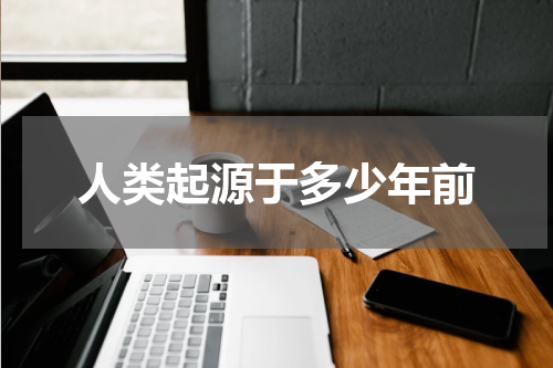 人类起源于多少年前