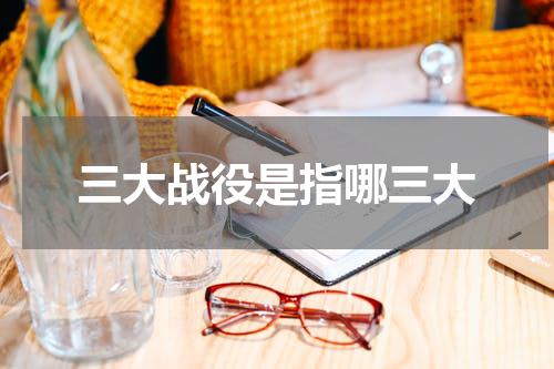 三大战役是指哪三大