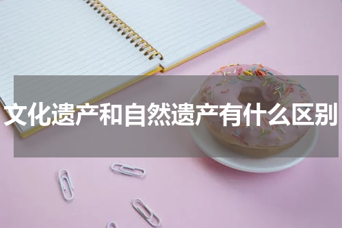 文化遗产和自然遗产有什么区别
