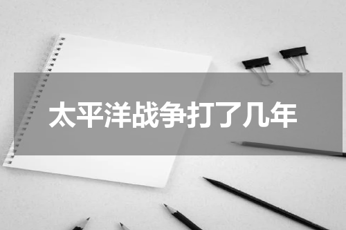 太平洋战争打了几年
