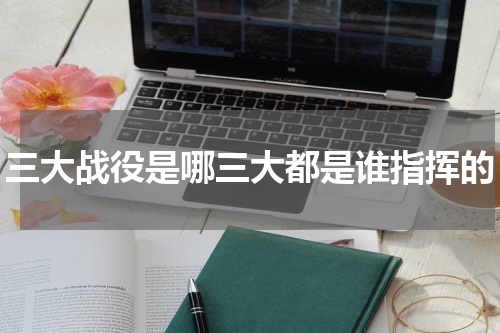 三大战役是哪三大都是谁指挥的