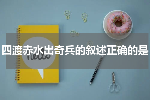 四渡赤水出奇兵的叙述正确的是