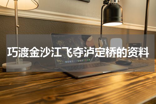 巧渡金沙江飞夺泸定桥的资料