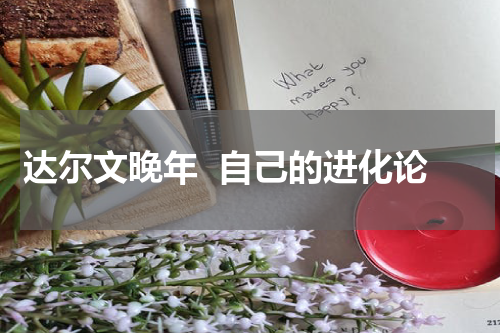 达尔文晚年  自己的进化论