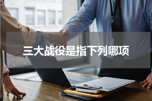 三大战役是指下列哪项