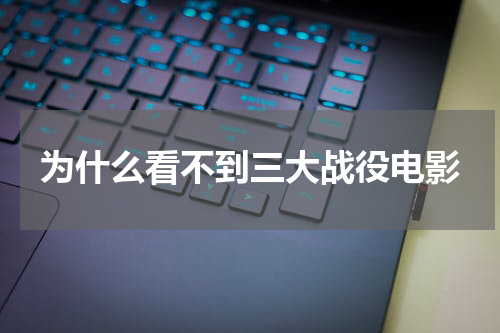 为什么看不到三大战役电影