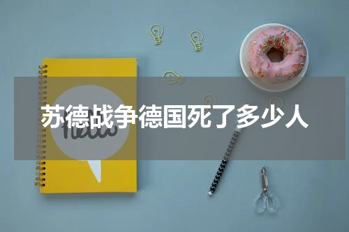 苏德战争德国死了多少人