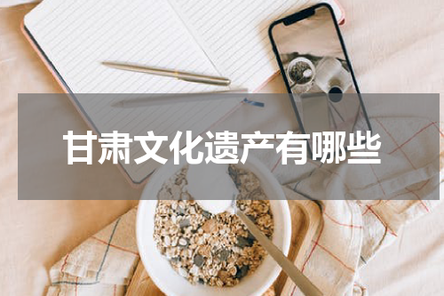 甘肃文化遗产有哪些