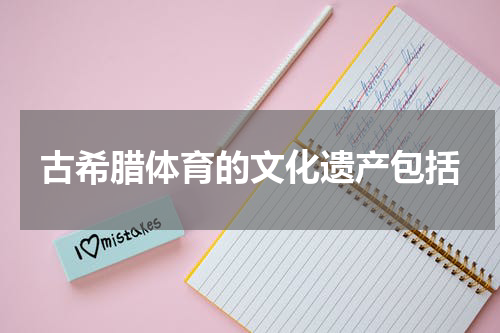 古希腊体育的文化遗产包括