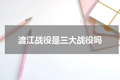 渡江战役是三大战役吗