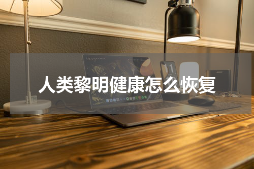 人类黎明健康怎么恢复