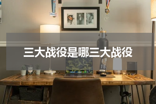 三大战役是哪三大战役
