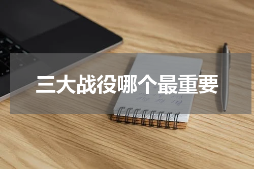 三大战役哪个最重要