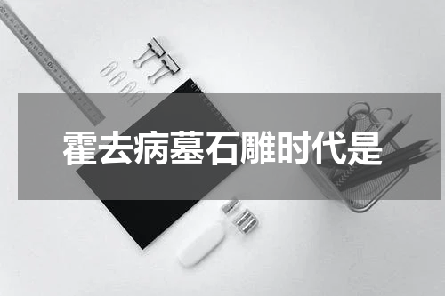 霍去病墓石雕时代是