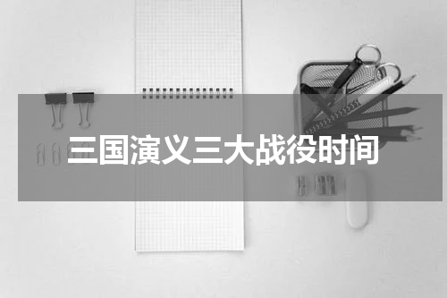三国演义三大战役时间