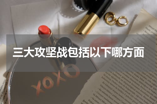 三大攻坚战包括以下哪方面