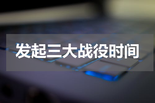 发起三大战役时间