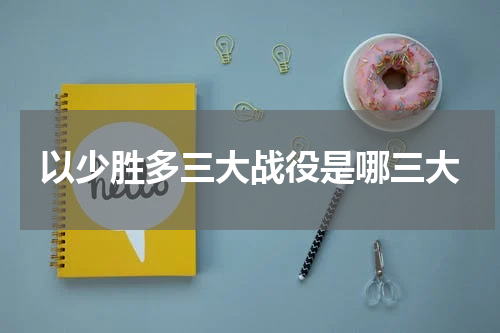 以少胜多三大战役是哪三大