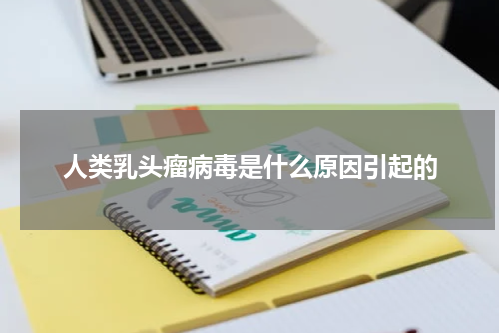 人类乳头瘤病毒是什么原因引起的