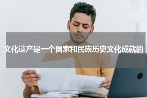 文化遗产是一个国家和民族历史文化成就的