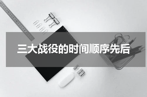 三大战役的时间顺序先后