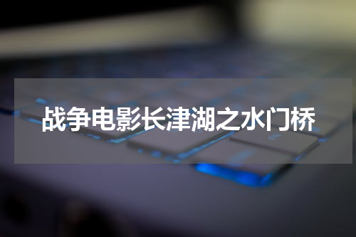 战争电影长津湖之水门桥