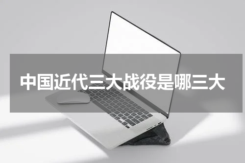 中国近代三大战役是哪三大
