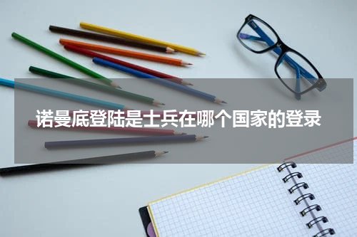 诺曼底登陆是士兵在哪个国家的登录