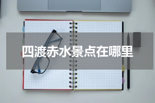四渡赤水景点在哪里