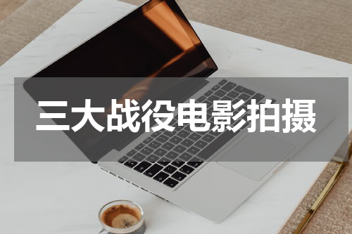 三大战役电影拍摄