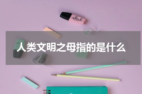 人类文明之母指的是什么