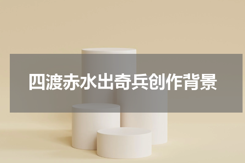 四渡赤水出奇兵创作背景