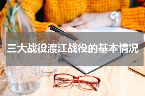 三大战役渡江战役的基本情况