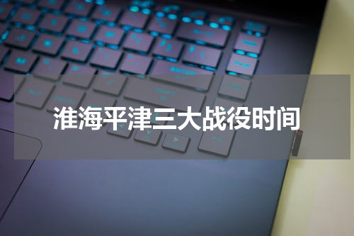 淮海平津三大战役时间