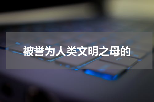 被誉为人类文明之母的