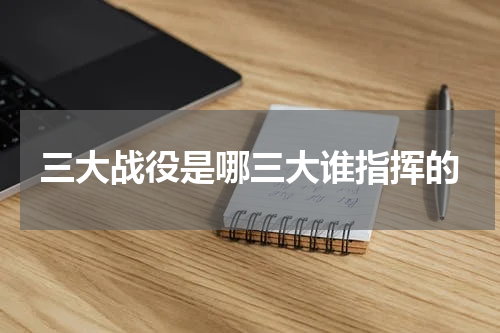 三大战役是哪三大谁指挥的