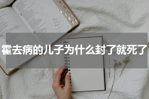霍去病的儿子为什么封了就死了