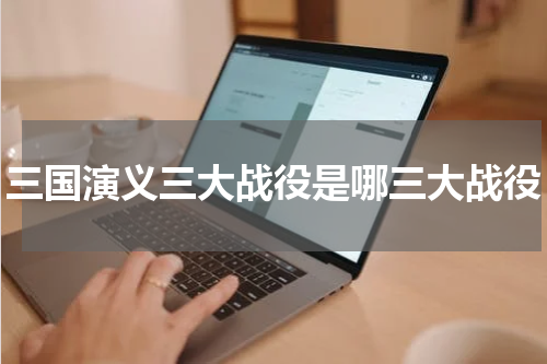 三国演义三大战役是哪三大战役