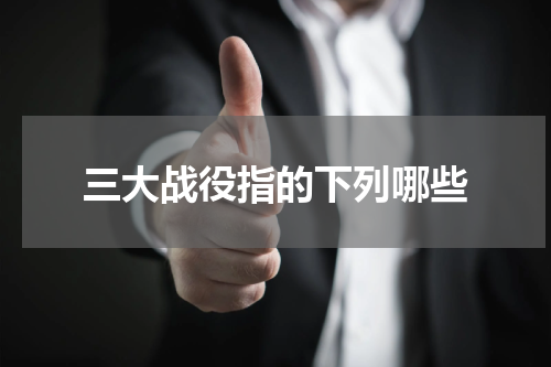 三大战役指的下列哪些