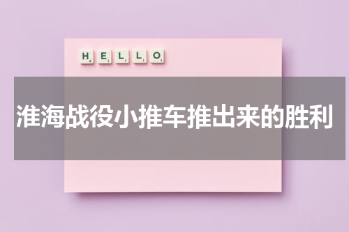 淮海战役小推车推出来的胜利