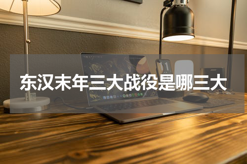 东汉末年三大战役是哪三大