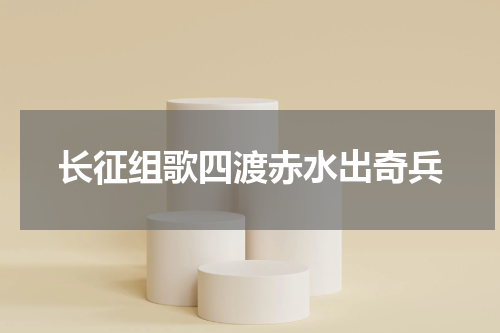 长征组歌四渡赤水出奇兵